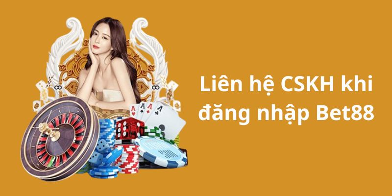 Liên hệ CSKH khi gặp sự cố đăng nhập Bet88